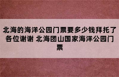 北海的海洋公园门票要多少钱拜托了各位谢谢 北海团山国家海洋公园门票